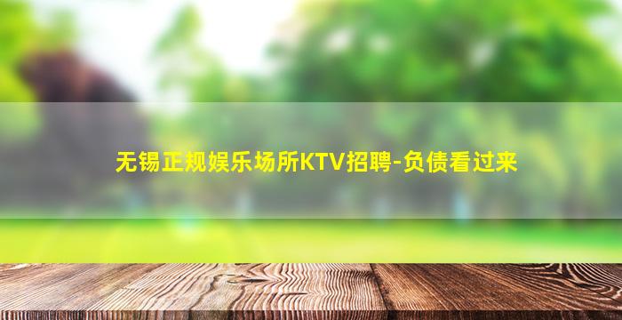 无锡正规娱乐场所KTV招聘-负债看过来